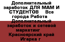 Дополнительный заработок ДЛЯ МАМ И СТУДЕНТОВ. - Все города Работа » Дополнительный заработок и сетевой маркетинг   . Красноярский край,Игарка г.